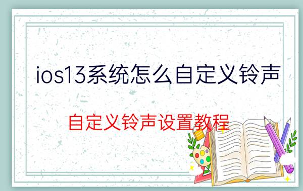 ios13系统怎么自定义铃声 自定义铃声设置教程